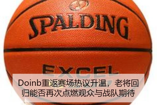 Doinb重返赛场热议升温，老将回归能否再次点燃观众与战队期待